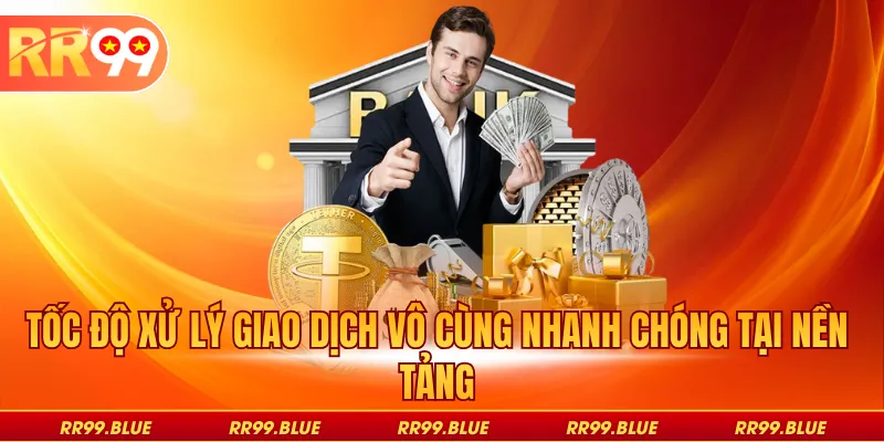 Tốc độ xử lý giao dịch vô cùng nhanh chóng tại nền tảng